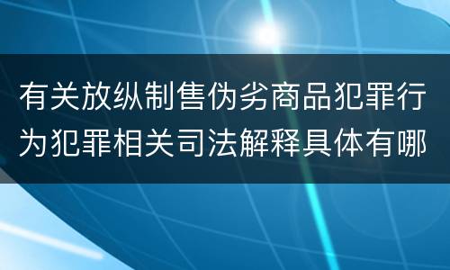 有关放纵制售伪劣商品犯罪行为犯罪相关司法解释具体有哪些重要内容