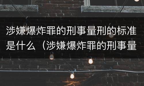 涉嫌爆炸罪的刑事量刑的标准是什么（涉嫌爆炸罪的刑事量刑的标准是什么意思）