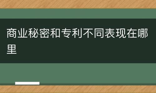 商业秘密和专利不同表现在哪里