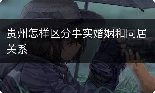 贵州怎样区分事实婚姻和同居关系