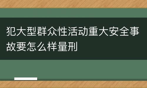 犯大型群众性活动重大安全事故要怎么样量刑