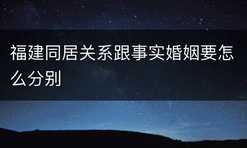 福建同居关系跟事实婚姻要怎么分别