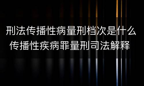 刑法传播性病量刑档次是什么 传播性疾病罪量刑司法解释