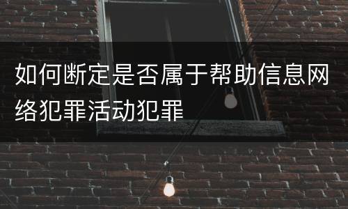 如何断定是否属于帮助信息网络犯罪活动犯罪