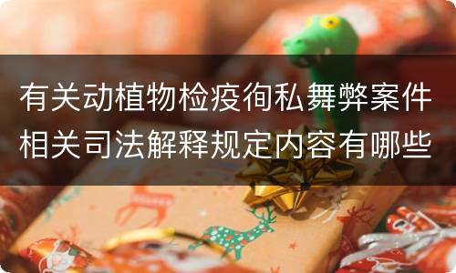 有关动植物检疫徇私舞弊案件相关司法解释规定内容有哪些