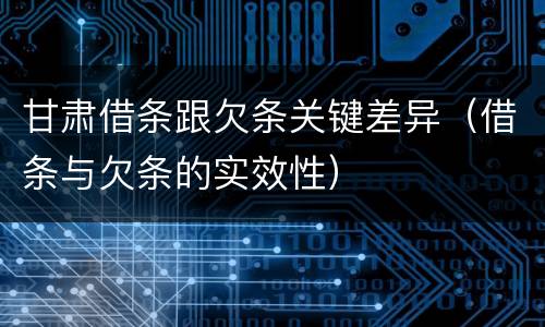 甘肃借条跟欠条关键差异（借条与欠条的实效性）