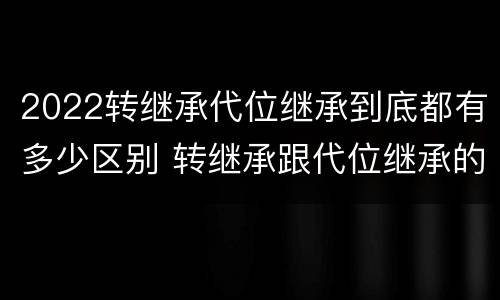 2022转继承代位继承到底都有多少区别 转继承跟代位继承的区别