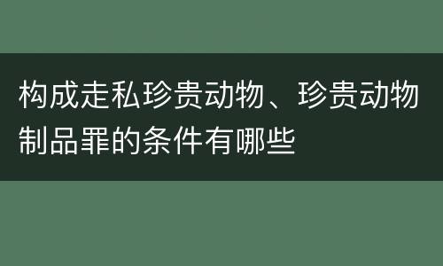 构成走私珍贵动物、珍贵动物制品罪的条件有哪些