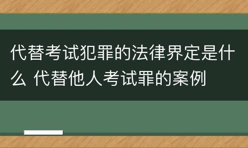 代替考试犯罪的法律界定是什么 代替他人考试罪的案例