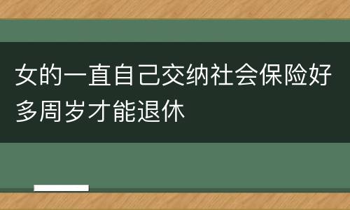 女的一直自己交纳社会保险好多周岁才能退休