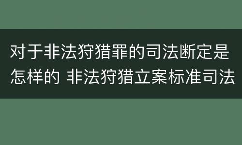 对于非法狩猎罪的司法断定是怎样的 非法狩猎立案标准司法解释