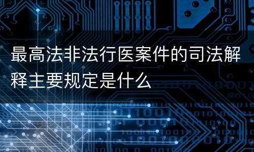 最高法非法行医案件的司法解释主要规定是什么