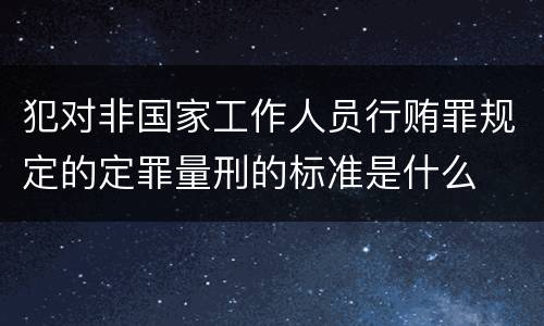 犯对非国家工作人员行贿罪规定的定罪量刑的标准是什么