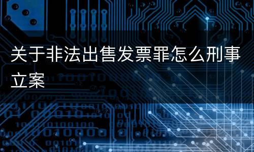 关于非法出售发票罪怎么刑事立案