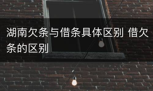 湖南欠条与借条具体区别 借欠条的区别