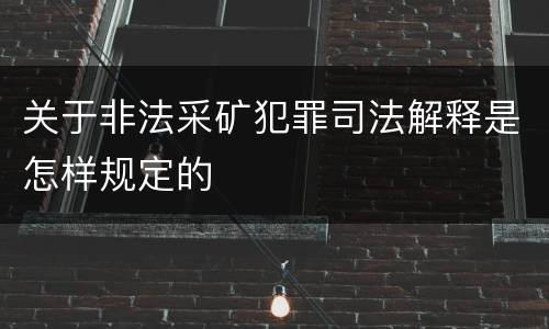 关于非法采矿犯罪司法解释是怎样规定的