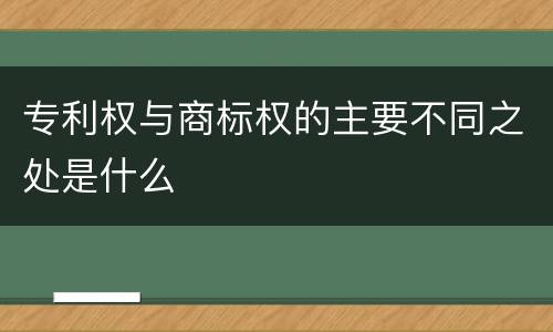 专利权与商标权的主要不同之处是什么