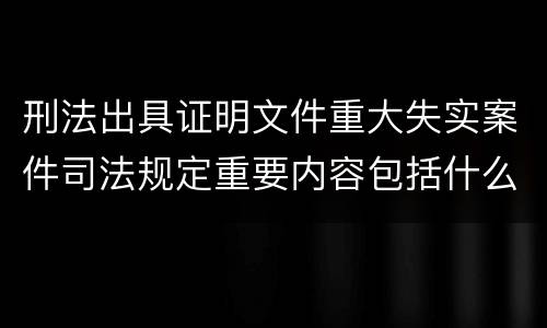 刑法出具证明文件重大失实案件司法规定重要内容包括什么