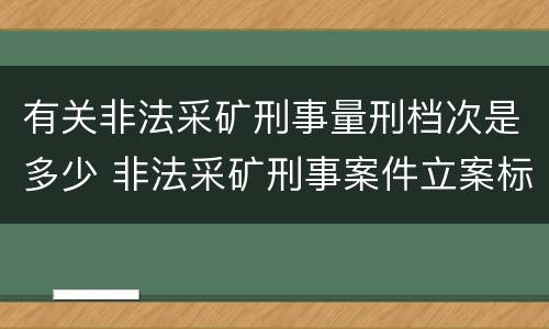 有关非法采矿刑事量刑档次是多少 非法采矿刑事案件立案标准