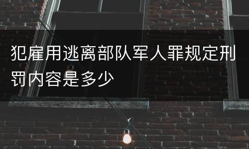 犯雇用逃离部队军人罪规定刑罚内容是多少