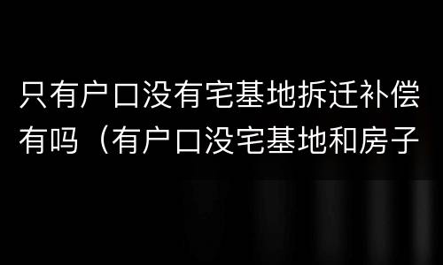 只有户口没有宅基地拆迁补偿有吗（有户口没宅基地和房子,赔偿吗?）