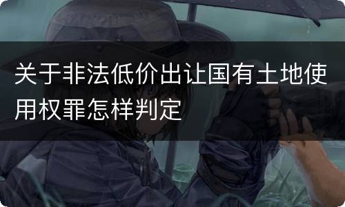 关于非法低价出让国有土地使用权罪怎样判定