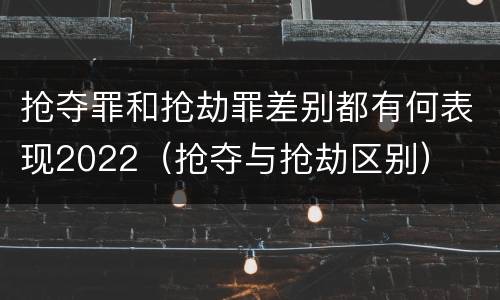 抢夺罪和抢劫罪差别都有何表现2022（抢夺与抢劫区别）