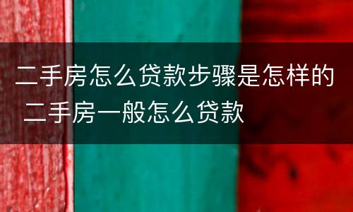 二手房怎么贷款步骤是怎样的 二手房一般怎么贷款