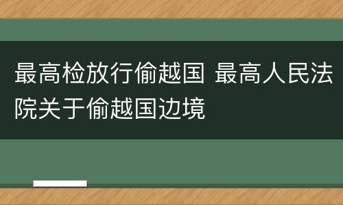 最高检放行偷越国 最高人民法院关于偷越国边境