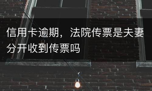 信用卡逾期，法院传票是夫妻分开收到传票吗