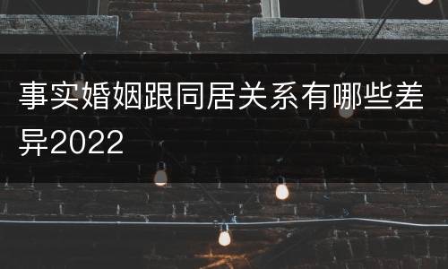 事实婚姻跟同居关系有哪些差异2022