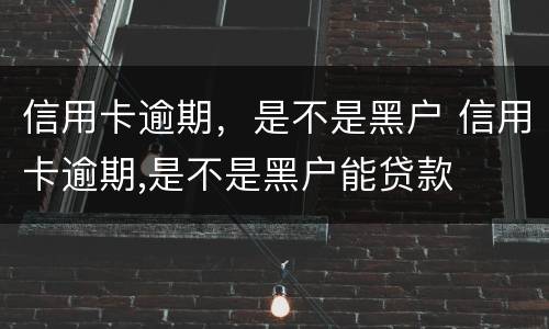 信用卡逾期，是不是黑户 信用卡逾期,是不是黑户能贷款