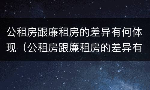 公租房跟廉租房的差异有何体现（公租房跟廉租房的差异有何体现呢）