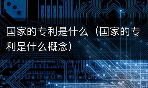 国家的专利是什么（国家的专利是什么概念）