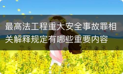 最高法工程重大安全事故罪相关解释规定有哪些重要内容