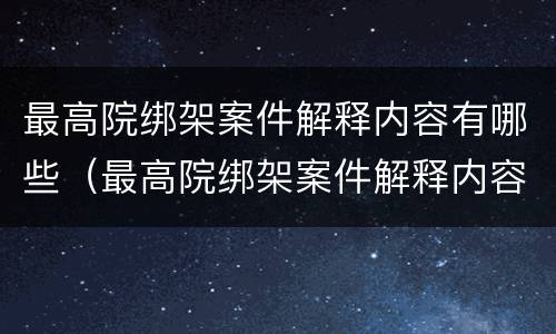 最高院绑架案件解释内容有哪些（最高院绑架案件解释内容有哪些要求）