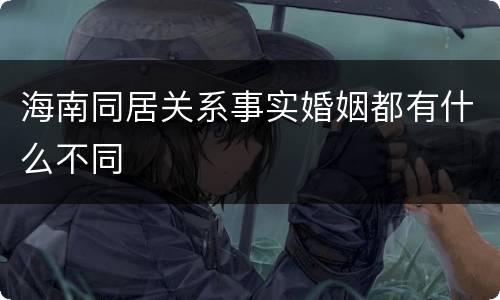 海南同居关系事实婚姻都有什么不同