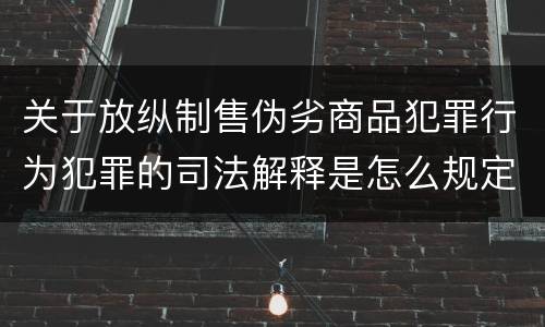 关于放纵制售伪劣商品犯罪行为犯罪的司法解释是怎么规定的