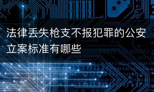 法律丢失枪支不报犯罪的公安立案标准有哪些