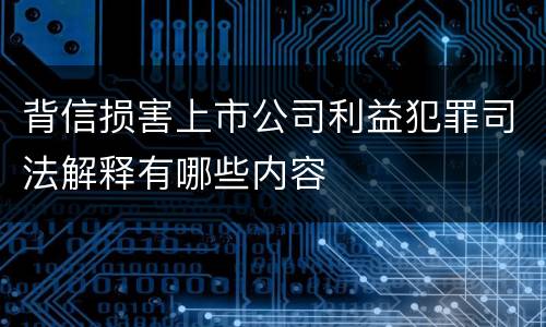 背信损害上市公司利益犯罪司法解释有哪些内容