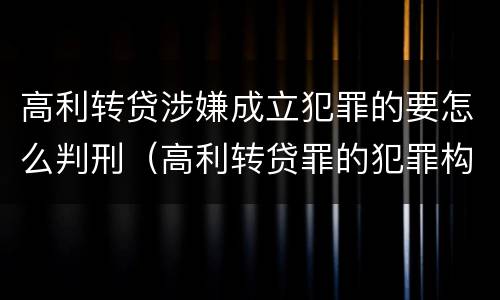 高利转贷涉嫌成立犯罪的要怎么判刑（高利转贷罪的犯罪构成）