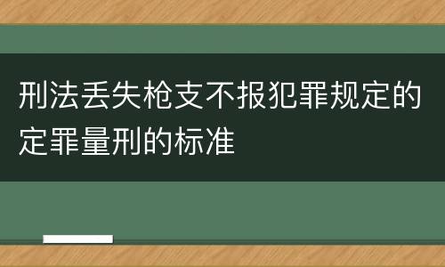 刑法丢失枪支不报犯罪规定的定罪量刑的标准