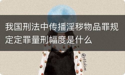 我国刑法中传播淫秽物品罪规定定罪量刑幅度是什么