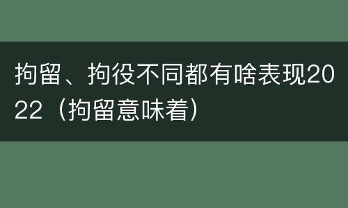 拘留、拘役不同都有啥表现2022（拘留意味着）