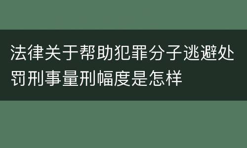 法律关于帮助犯罪分子逃避处罚刑事量刑幅度是怎样