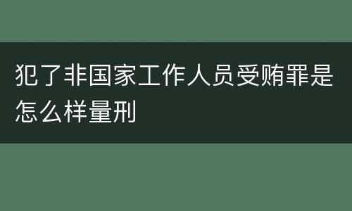 犯了非国家工作人员受贿罪是怎么样量刑