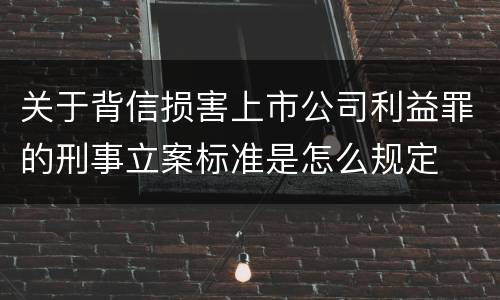 关于背信损害上市公司利益罪的刑事立案标准是怎么规定