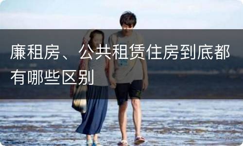 廉租房、公共租赁住房到底都有哪些区别