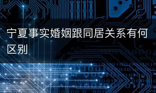 宁夏事实婚姻跟同居关系有何区别