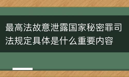 最高法故意泄露国家秘密罪司法规定具体是什么重要内容
